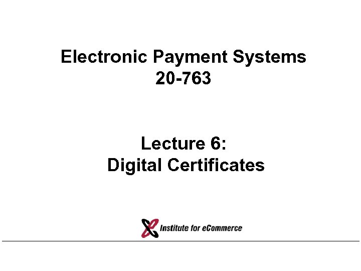 Electronic Payment Systems 20 -763 Lecture 6: Digital Certificates 