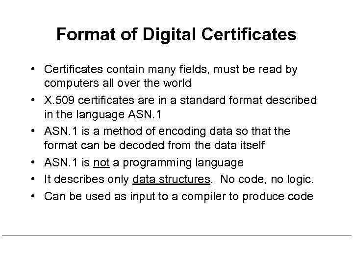 Format of Digital Certificates • Certificates contain many fields, must be read by computers