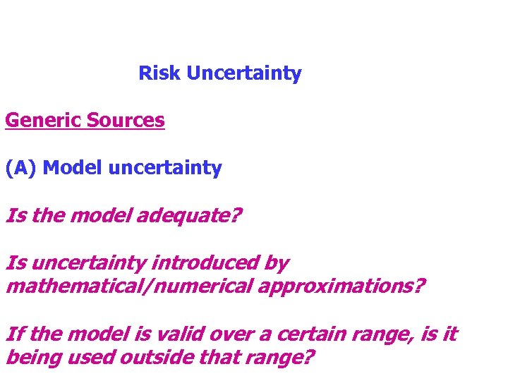 Risk Uncertainty Generic Sources (A) Model uncertainty Is the model adequate? Is uncertainty introduced