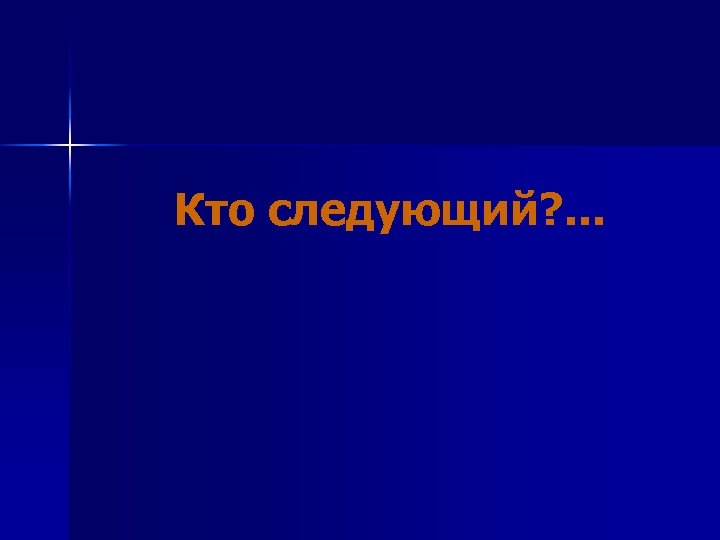 Кто следующий? . . . 