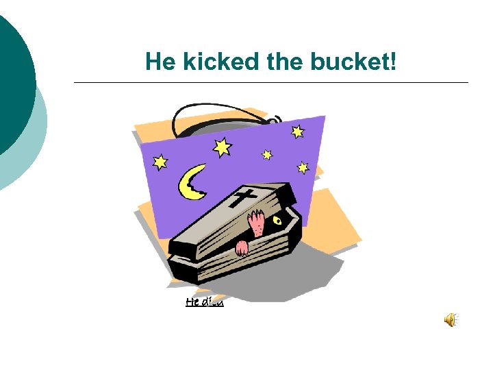 He kicked the bucket! He died 