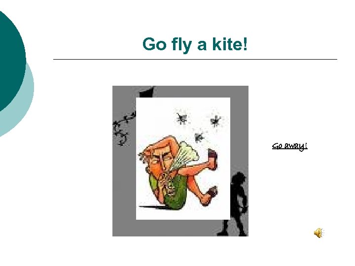 Go fly a kite! Go away! 