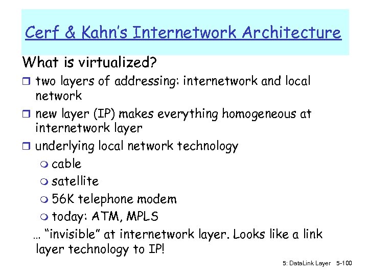 Cerf & Kahn’s Internetwork Architecture What is virtualized? r two layers of addressing: internetwork