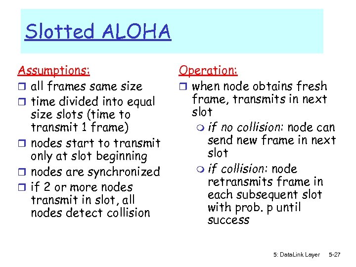 Slotted ALOHA Assumptions: r all frames same size r time divided into equal size