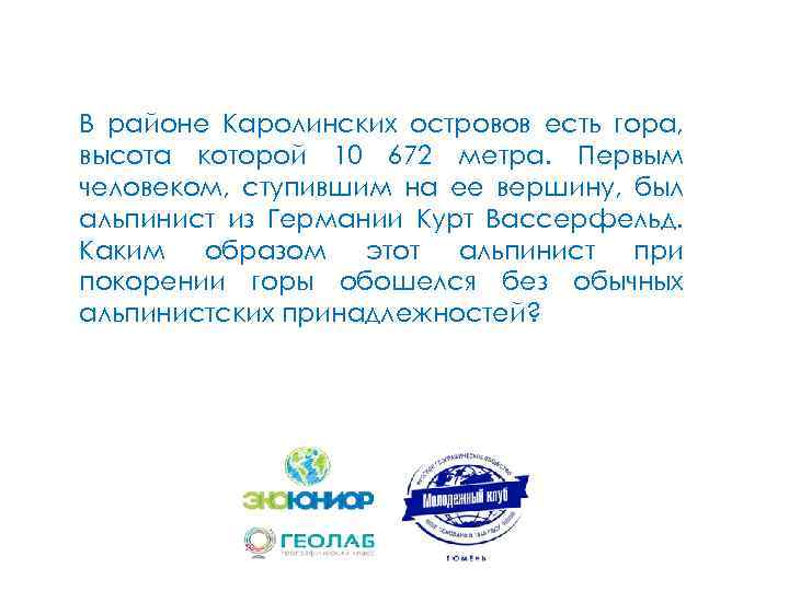 В районе Каролинских островов есть гора, высота которой 10 672 метра. Первым человеком, ступившим