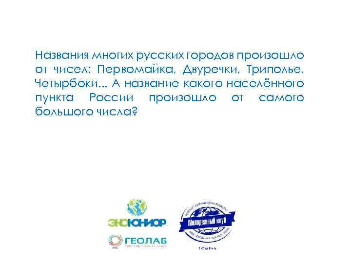 Названия многих русских городов произошло от чисел: Первомайка, Двуречки, Триполье, Четырбоки. . . А