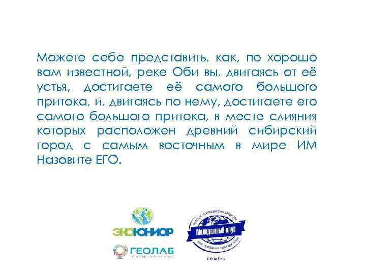 Можете себе представить, как, по хорошо вам известной, реке Оби вы, двигаясь от её