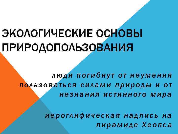 ЭКОЛОГИЧЕСКИЕ ОСНОВЫ ПРИРОДОПОЛЬЗОВАНИЯ люди погибнут от неумения пользоваться силами природы и от незнания истинного