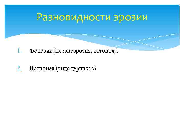 Разновидности эрозии 1. Фоновая (псевдоэрозия, эктопия). 2. Истинная (эндоцервикоз) 