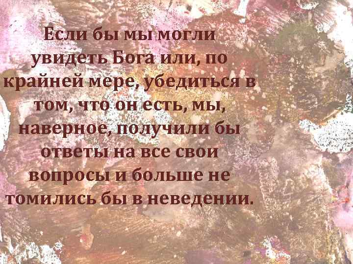Если бы мы могли увидеть Бога или, по крайней мере, убедиться в том, что