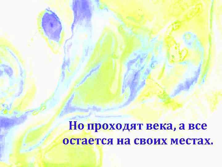 Но проходят века, а все остается на своих местах. 
