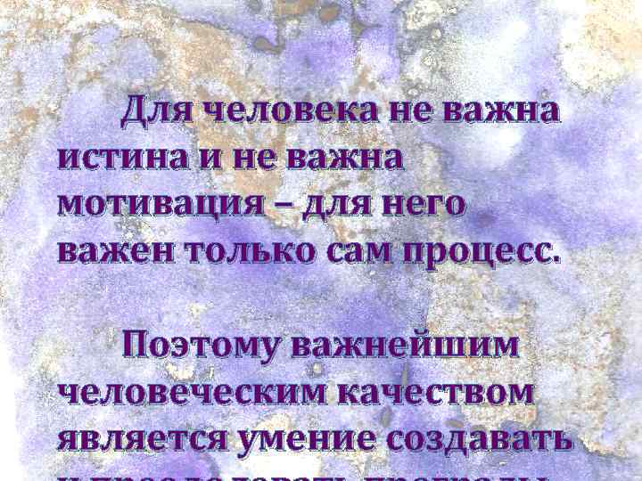 Для человека не важна истина и не важна мотивация – для него важен только