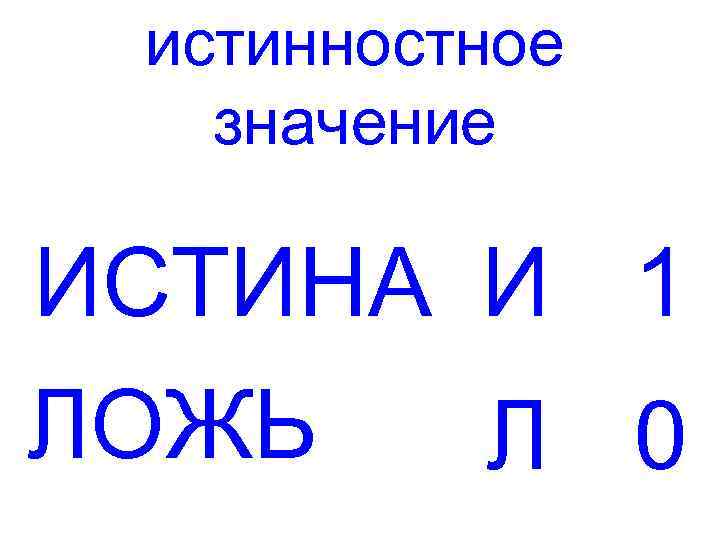 истинностное значение ИСТИНА И 1 ЛОЖЬ Л 0 