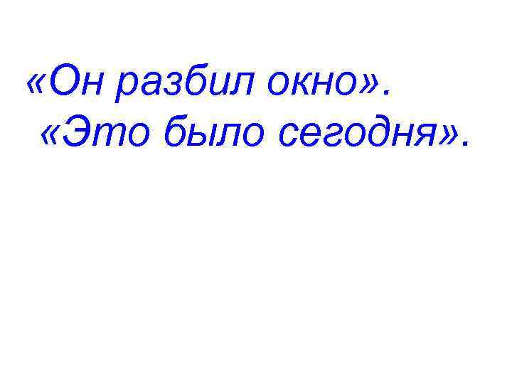  «Он разбил окно» . «Это было сегодня» . 