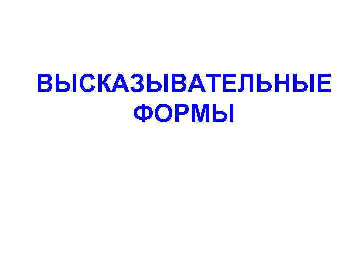ВЫСКАЗЫВАТЕЛЬНЫЕ ФОРМЫ 