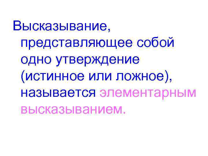 Высказывание, представляющее собой одно утверждение (истинное или ложное), называется элементарным высказыванием. 