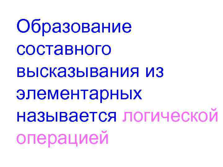 Образование составного высказывания из элементарных называется логической операцией 