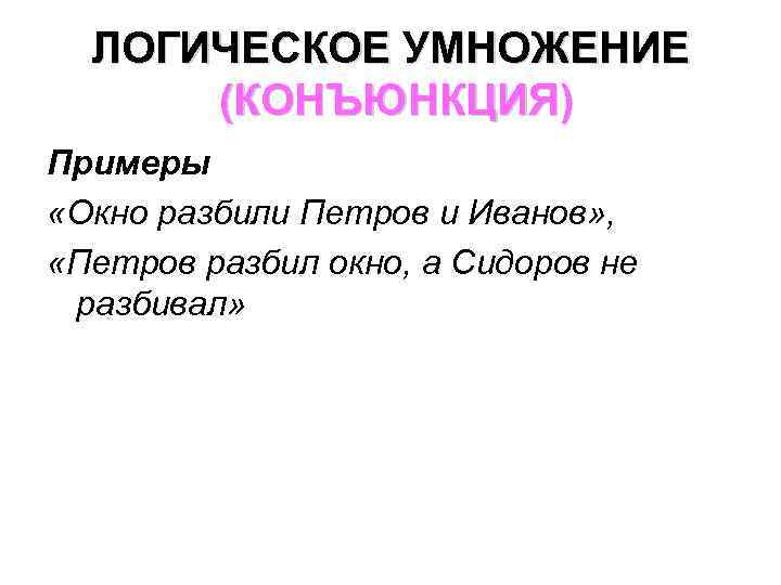 ЛОГИЧЕСКОЕ УМНОЖЕНИЕ (КОНЪЮНКЦИЯ) Примеры «Окно разбили Петров и Иванов» , «Петров разбил окно, а