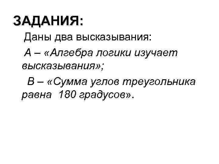 ЗАДАНИЯ: Даны два высказывания: A – «Алгебра логики изучает высказывания» ; В – «Сумма