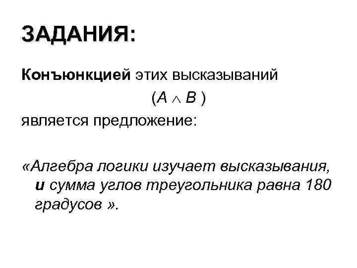 ЗАДАНИЯ: Конъюнкцией этих высказываний (А В ) является предложение: «Алгебра логики изучает высказывания, и