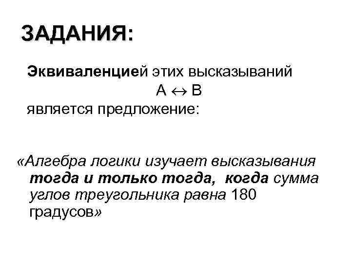 ЗАДАНИЯ: Эквиваленцией этих высказываний А В является предложение: «Алгебра логики изучает высказывания тогда и