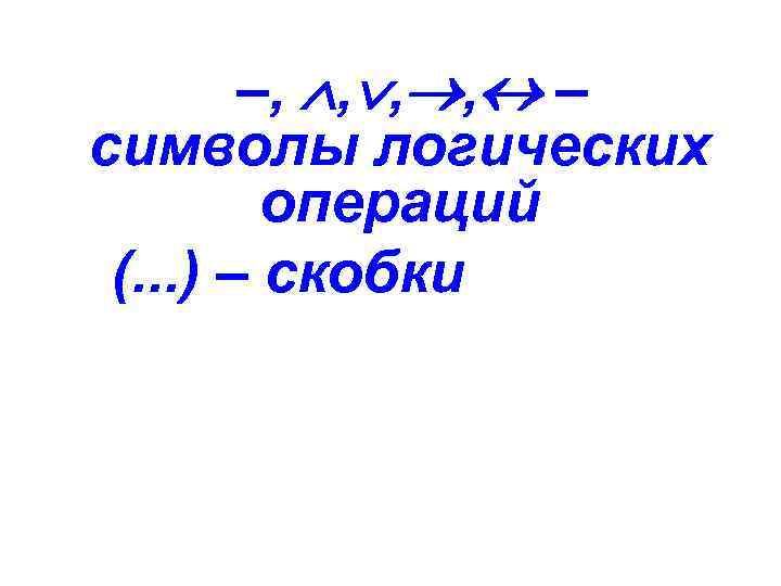 –, , , , – символы логических операций (. . . ) – скобки