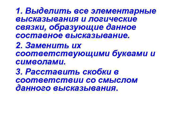 1. Выделить все элементарные высказывания и логические связки, образующие данное составное высказывание. 2. Заменить