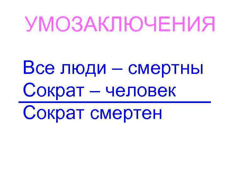 УМОЗАКЛЮЧЕНИЯ Все люди – смертны Сократ – человек Сократ смертен 