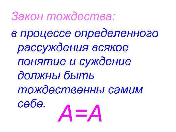 Закон тождества: в процессе определенного рассуждения всякое понятие и суждение должны быть тождественны самим