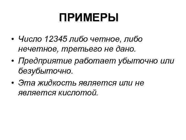 ПРИМЕРЫ • Число 12345 либо четное, либо нечетное, третьего не дано. • Предприятие работает