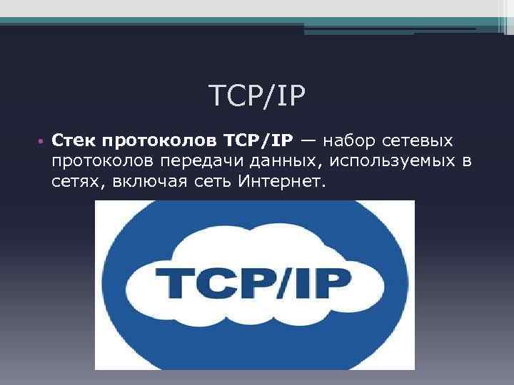 TCP/IP • Стек протоколов TCP/IP — набор сетевых протоколов передачи данных, используемых в сетях,