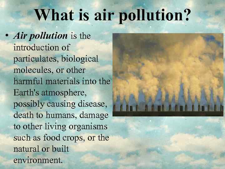 What is air pollution? • Air pollution is the introduction of particulates, biological molecules,