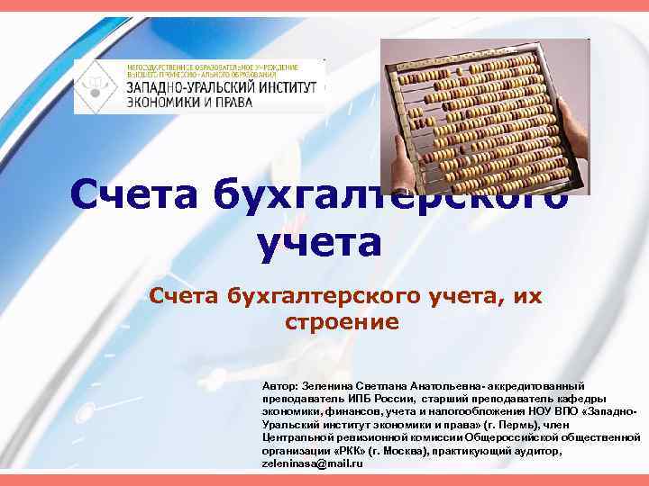 Счета бухгалтерского учета, их строение Автор: Зеленина Светлана Анатольевна аккредитованный преподаватель ИПБ России, старший