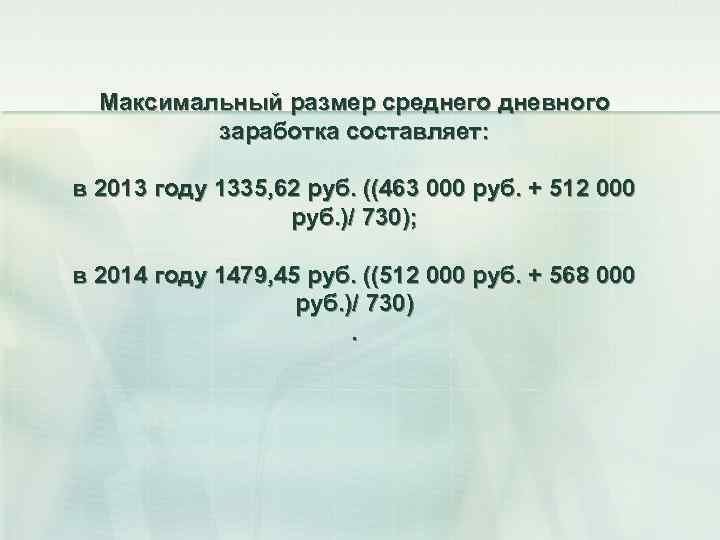 Максимальный размер среднего дневного заработка составляет: в 2013 году 1335, 62 руб. ((463 000