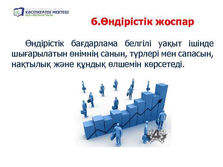 6. Өндірістік жоспар Өндірістік бағдарлама белгілі уақыт ішінде шығарылатын өнімнің санын, түрлері мен сапасын,