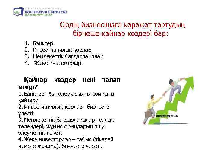 Сіздің бизнесіңізге қаражат тартудың бірнеше қайнар көздері бар: 1. 2. 3. 4. Банктер. Инвестициялық