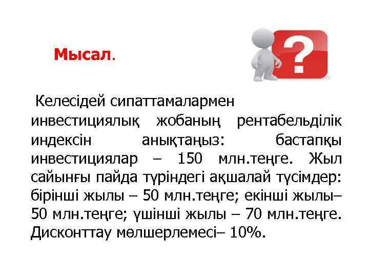 Мысал. Келесідей сипаттамалармен инвестициялық жобаның рентабельділік индексін анықтаңыз: бастапқы инвестициялар – 150 млн. теңге.