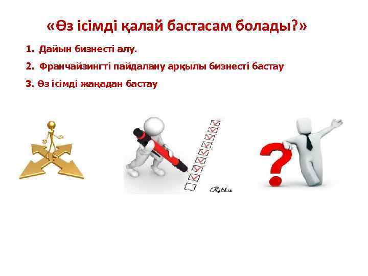  «Өз ісімді қалай бастасам болады? » 1. Дайын бизнесті алу. 2. Франчайзингті пайдалану