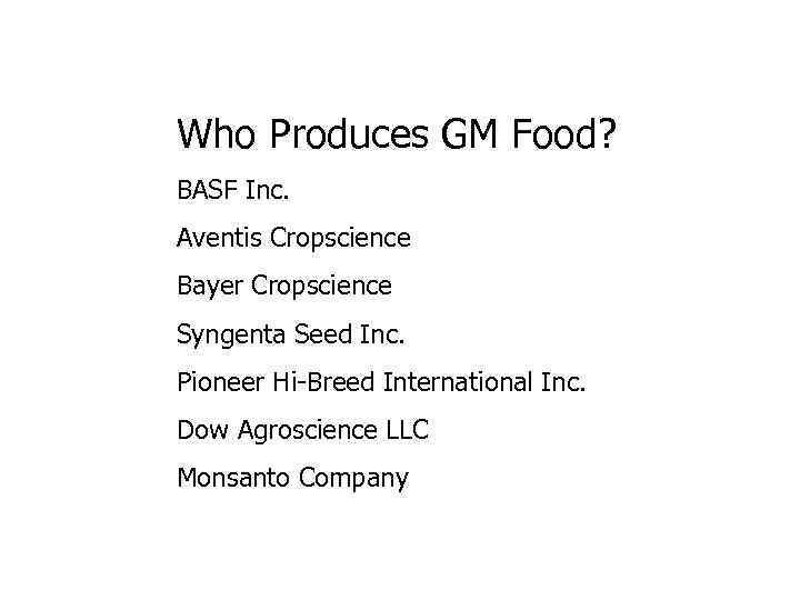 Who Produces GM Food? BASF Inc. Aventis Cropscience Bayer Cropscience Syngenta Seed Inc. Pioneer