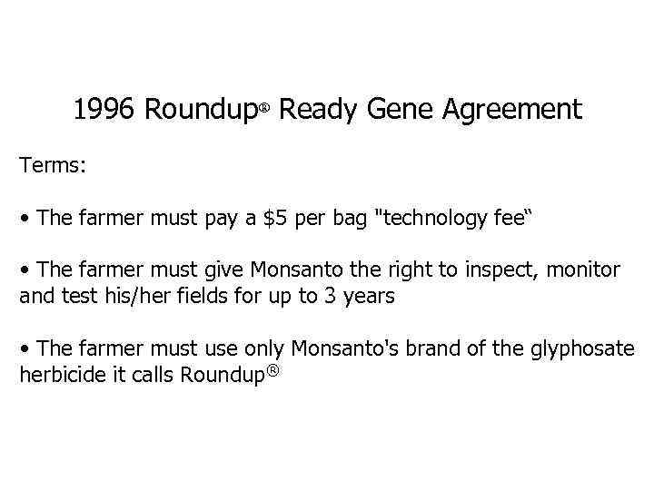 1996 Roundup® Ready Gene Agreement Terms: • The farmer must pay a $5 per