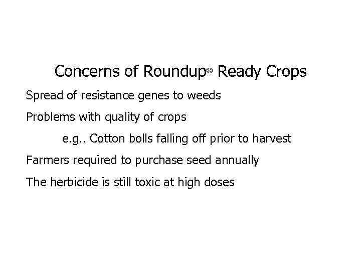 Concerns of Roundup® Ready Crops Spread of resistance genes to weeds Problems with quality