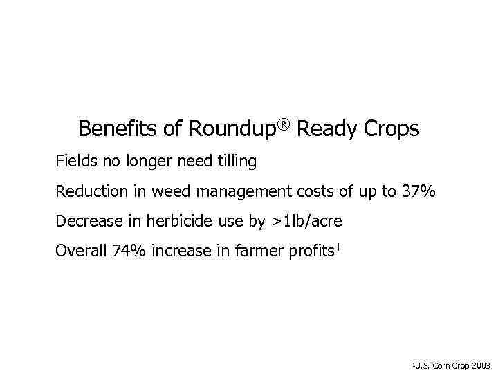 Benefits of Roundup® Ready Crops Fields no longer need tilling Reduction in weed management