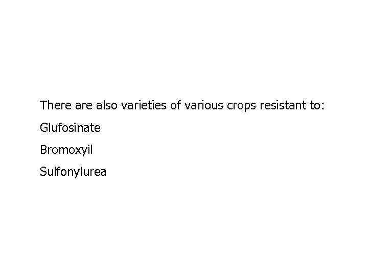 There also varieties of various crops resistant to: Glufosinate Bromoxyil Sulfonylurea 