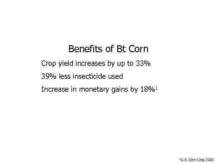 Benefits of Bt Corn Crop yield increases by up to 33% 39% less insecticide