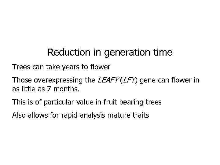 Reduction in generation time Trees can take years to flower Those overexpressing the LEAFY