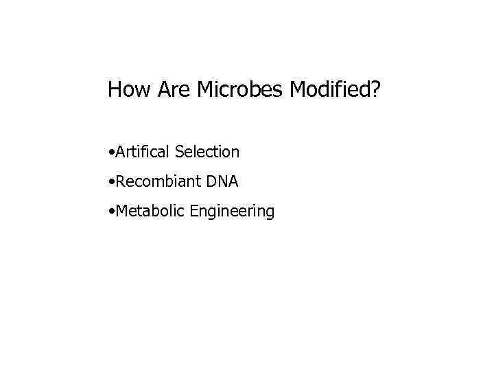 How Are Microbes Modified? • Artifical Selection • Recombiant DNA • Metabolic Engineering 