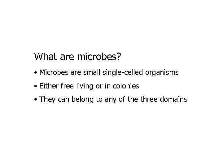 What are microbes? • Microbes are small single-celled organisms • Either free-living or in