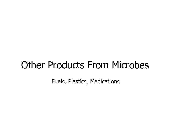 Other Products From Microbes Fuels, Plastics, Medications 