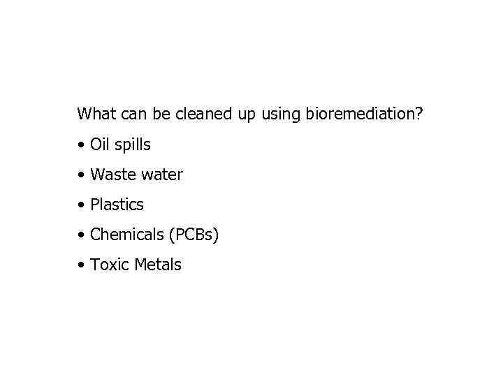 What can be cleaned up using bioremediation? • Oil spills • Waste water •