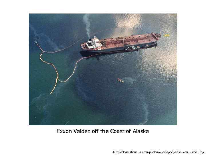 Exxon Valdez off the Coast of Alaska http: //blogs. abcnews. com/photos/uncategorized/exxon_valdez. jpg 